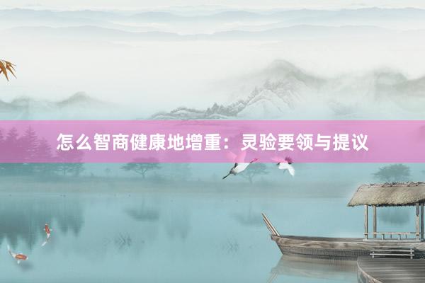 怎么智商健康地增重：灵验要领与提议